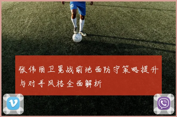 张伟丽卫冕战前地面防守策略提升与对手风格全面解析