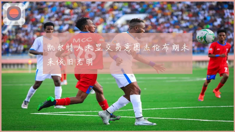 凯尔特人未显交易意图杰伦布朗未来依旧光明