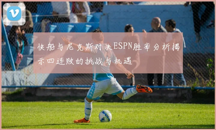 快船与尼克斯对决ESPN胜率分析揭示四连败的挑战与机遇