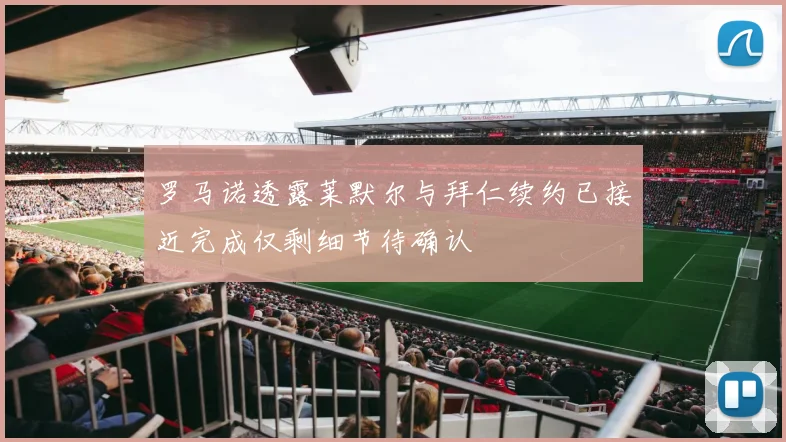 罗马诺透露莱默尔与拜仁续约已接近完成仅剩细节待确认