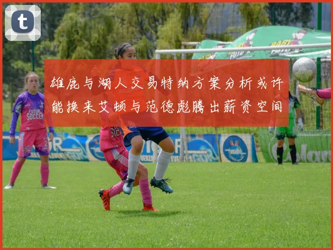 雄鹿与湖人交易特纳方案分析或许能换来艾顿与范德彪腾出薪资空间
