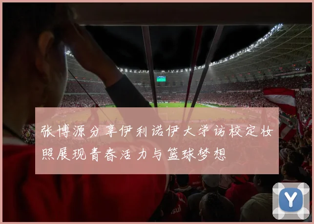 张博源分享伊利诺伊大学访校定妆照展现青春活力与篮球梦想