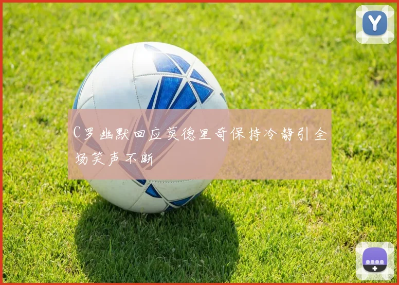 C罗幽默回应莫德里奇保持冷静引全场笑声不断