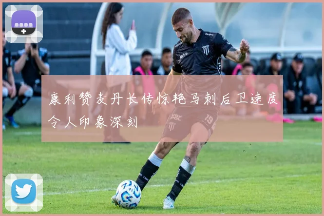 康利赞麦丹长传惊艳马刺后卫速度令人印象深刻