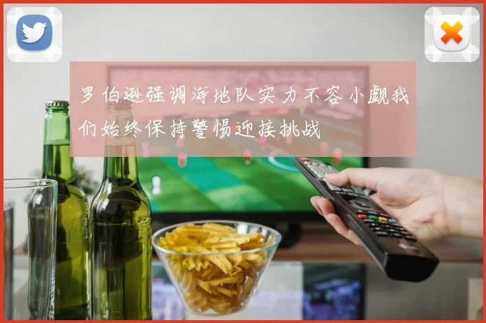 罗伯逊强调海地队实力不容小觑我们始终保持警惕迎接挑战