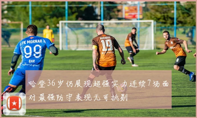 哈登36岁仍展现超强实力连续7场面对最强防守表现无可挑剔