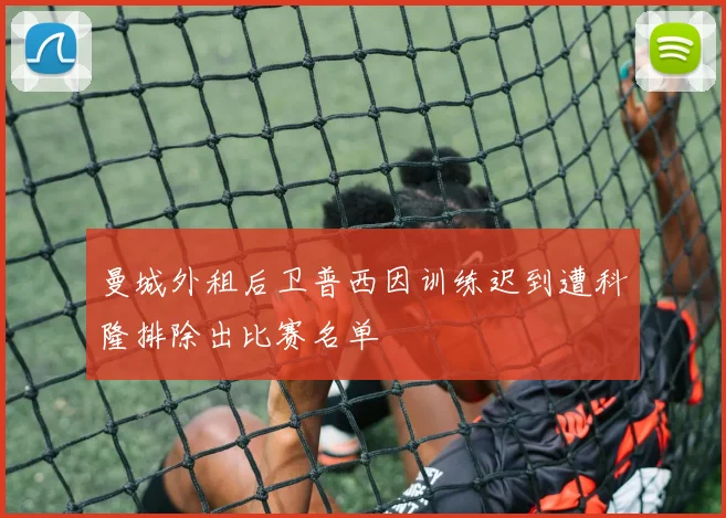 曼城外租后卫普西因训练迟到遭科隆排除出比赛名单