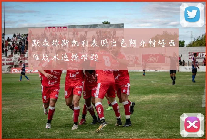 默森称斯凯利表现出色阿尔特塔面临战术选择难题