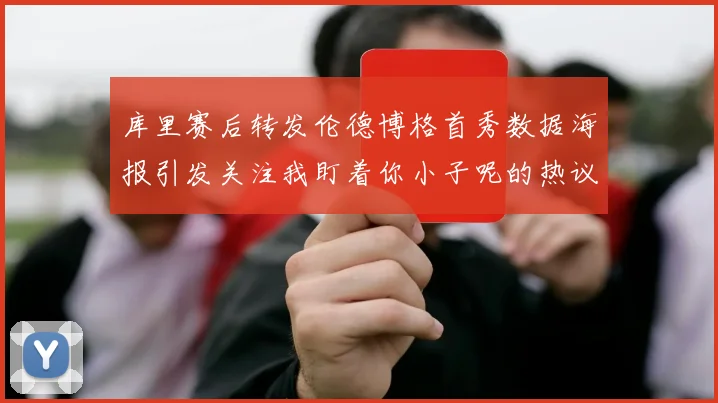 库里赛后转发伦德博格首秀数据海报引发关注我盯着你小子呢的热议