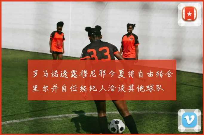 罗马诺透露穆尼耶今夏将自由转会里尔并自任经纪人洽谈其他球队