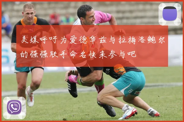 美媒呼吁为爱德华兹与拉梅洛鲍尔的强强联手命名快来参与吧