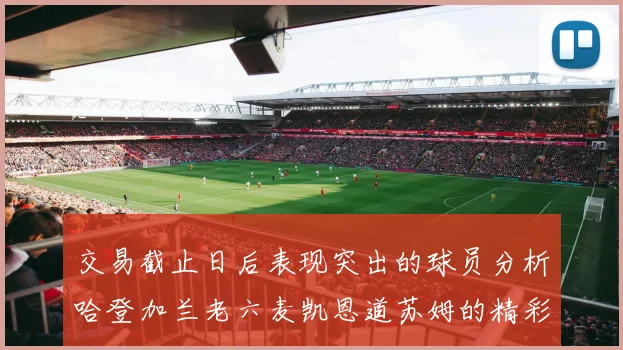 交易截止日后表现突出的球员分析哈登加兰老六麦凯恩道苏姆的精彩表现