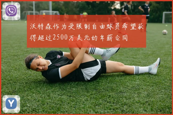 沃特森作为受限制自由球员希望获得超过2500万美元的年薪合同